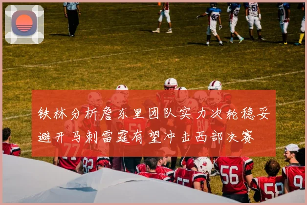铁林分析詹东里团队实力次轮稳妥避开马刺雷霆有望冲击西部决赛