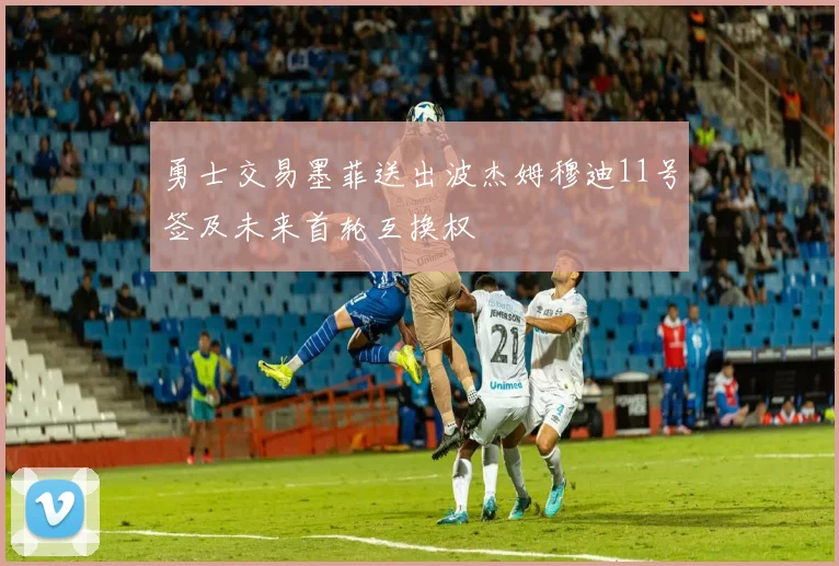 勇士交易墨菲送出波杰姆穆迪11号签及未来首轮互换权